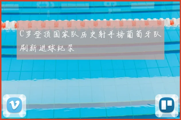 C罗登顶国家队历史射手榜葡萄牙队刷新进球纪录