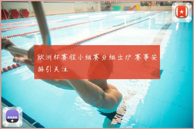欧洲杯赛程小组赛分组出炉 赛事安排引关注