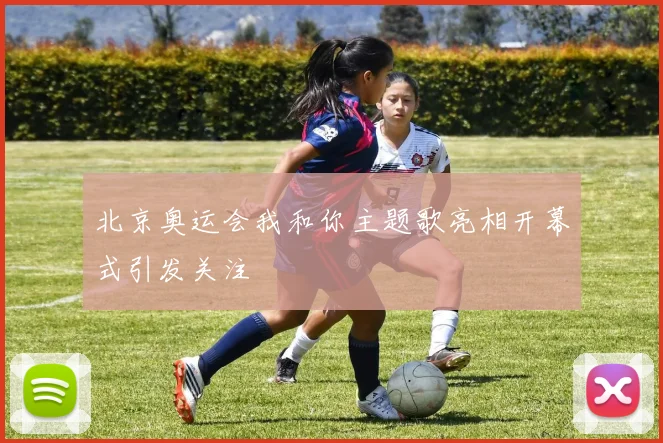 北京奥运会我和你主题歌亮相开幕式引发关注