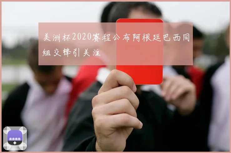 美洲杯2020赛程公布阿根廷巴西同组交锋引关注