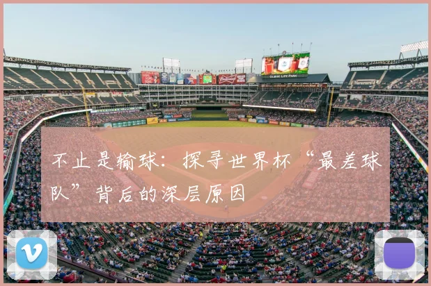 不止是输球:探寻世界杯“最差球队”背后的深层原因