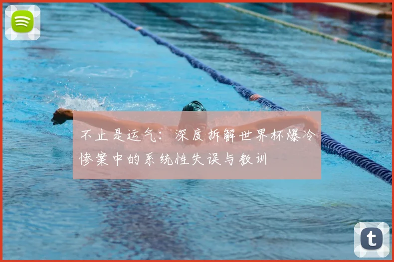 不止是运气:深度拆解世界杯爆冷惨案中的系统性失误与教训