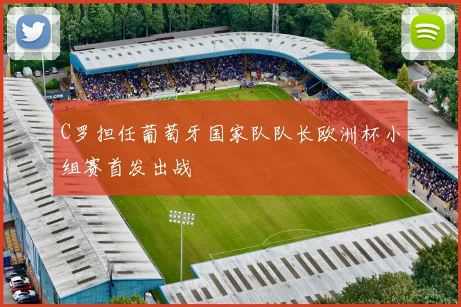 C罗担任葡萄牙国家队队长欧洲杯小组赛首发出战