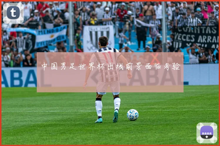 中国男足世界杯出线前景面临考验