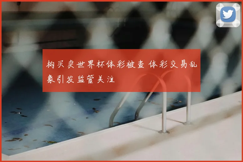 构买卖世界杯体彩被查 体彩交易乱象引发监管关注
