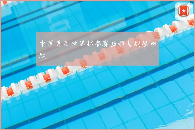 中国男足世界杯参赛历程与战绩回顾