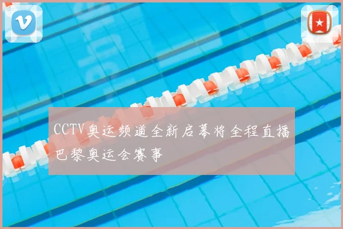 CCTV奥运频道全新启幕将全程直播巴黎奥运会赛事