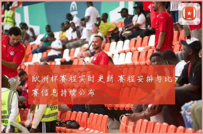 欧洲杯赛程实时更新 赛程安排与比赛信息持续公布