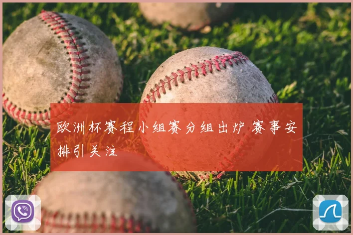 欧洲杯赛程小组赛分组出炉 赛事安排引关注