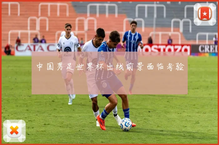 中国男足世界杯出线前景面临考验