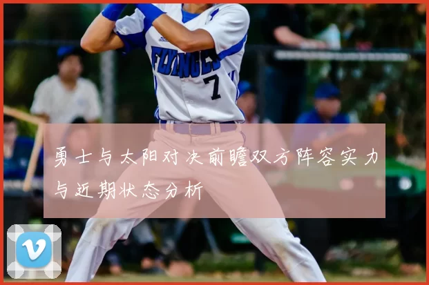 勇士与太阳对决前瞻双方阵容实力与近期状态分析