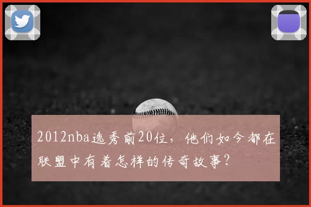 2012nba选秀前20位，他们如今都在联盟中有着怎样的传奇故事？