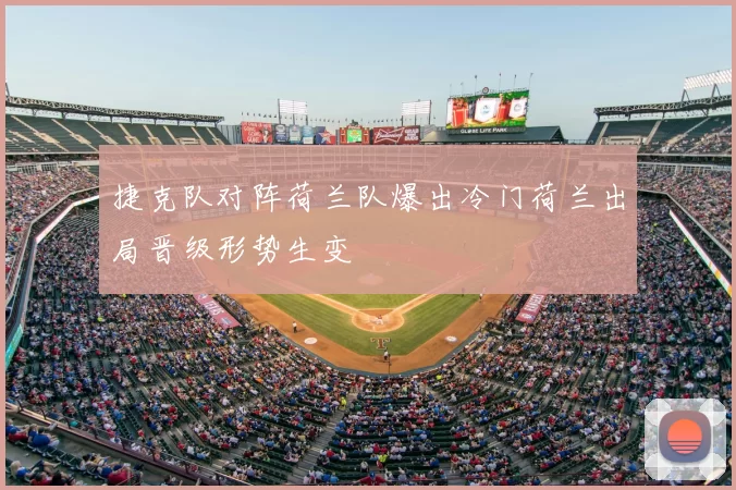 捷克队对阵荷兰队爆出冷门荷兰出局晋级形势生变