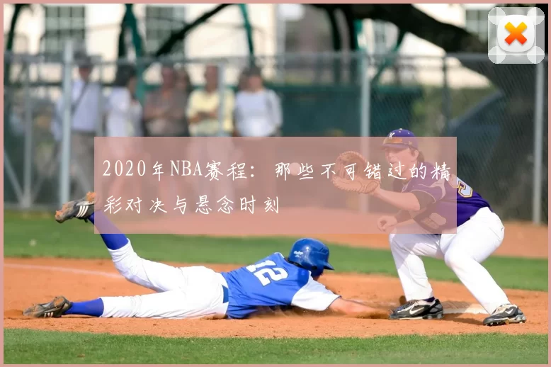 2020年NBA赛程：那些不可错过的精彩对决与悬念时刻