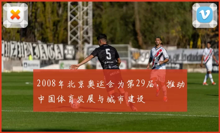 2008年北京奥运会为第29届，推动中国体育发展与城市建设