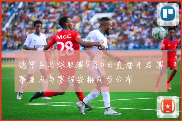 德甲乒乓球联赛9月6日直播开启 赛事看点与赛程安排同步公布