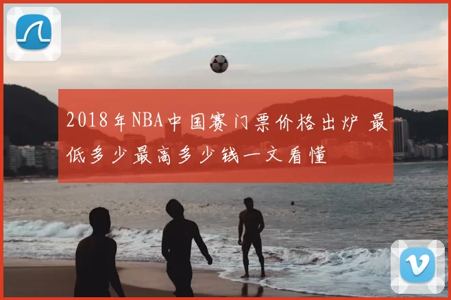 2018年NBA中国赛门票价格出炉 最低多少最高多少钱一文看懂