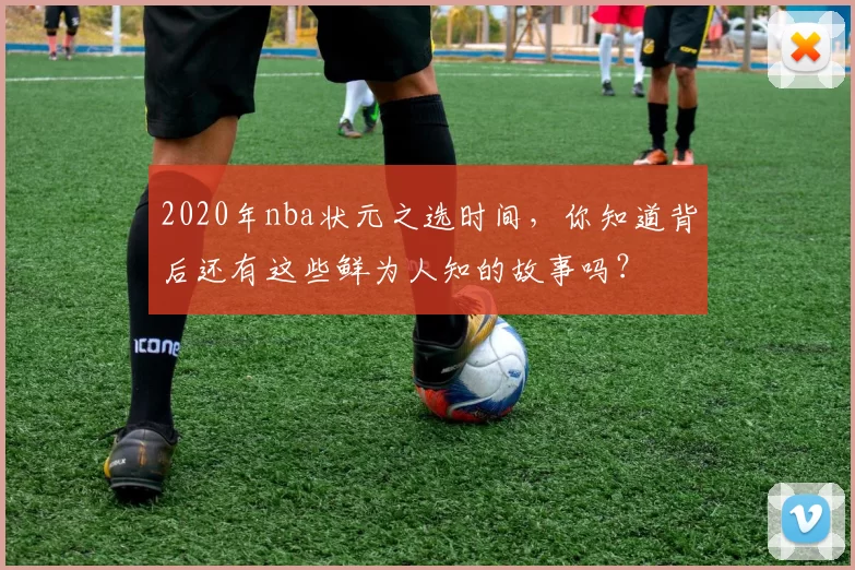 2020年nba状元之选时间，你知道背后还有这些鲜为人知的故事吗？