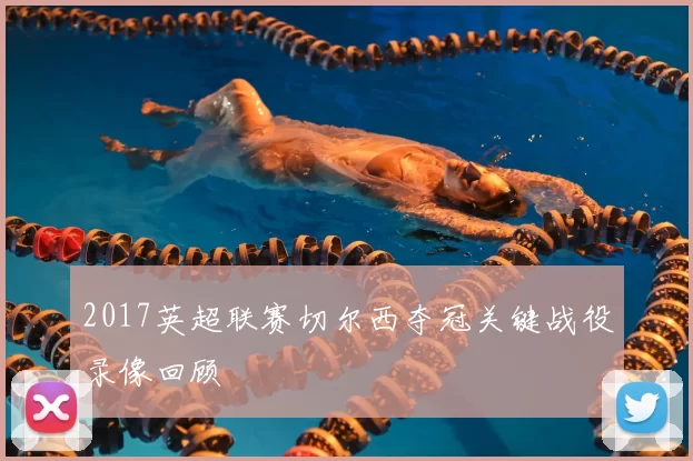 2017英超联赛切尔西夺冠关键战役录像回顾