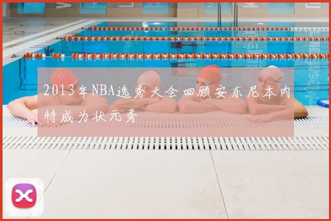 2013年NBA选秀大会回顾安东尼本内特成为状元秀