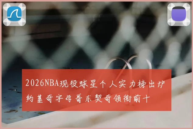 2026NBA现役球星个人实力榜出炉 约基奇字母哥东契奇领衔前十