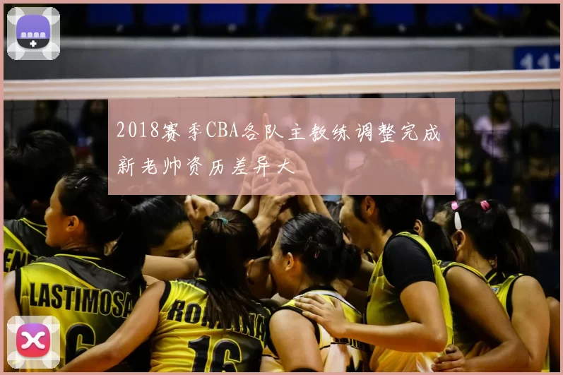 2018赛季CBA各队主教练调整完成 新老帅资历差异大