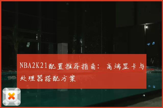 NBA2K21配置推荐指南：高端显卡与处理器搭配方案