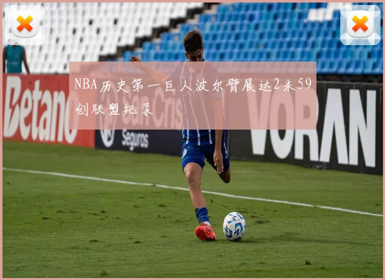 NBA历史第一巨人波尔臂展达2米59创联盟纪录