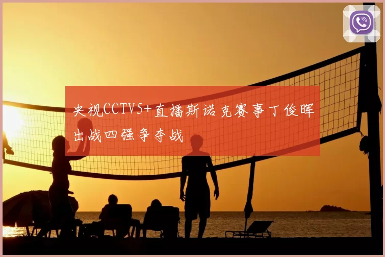 央视CCTV5+直播斯诺克赛事丁俊晖出战四强争夺战