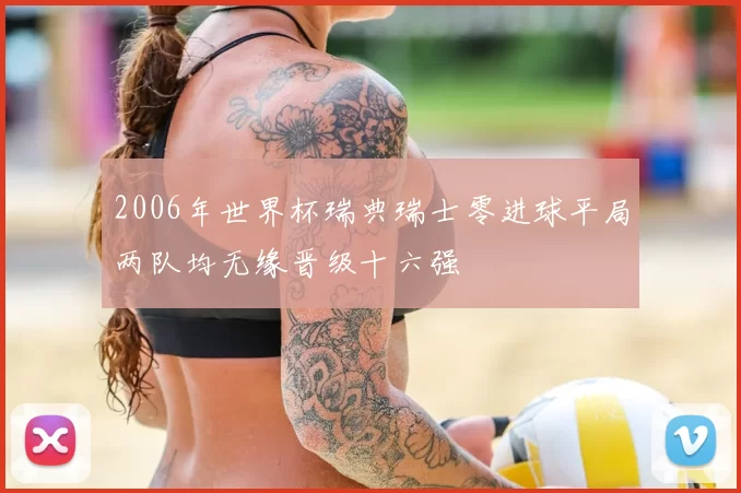 2006年世界杯瑞典瑞士零进球平局两队均无缘晋级十六强