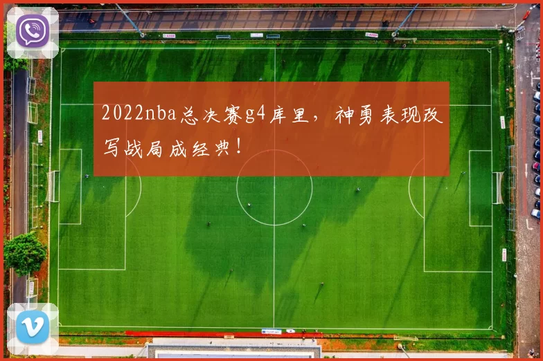 2022nba总决赛g4库里,神勇表现改写战局成经典!