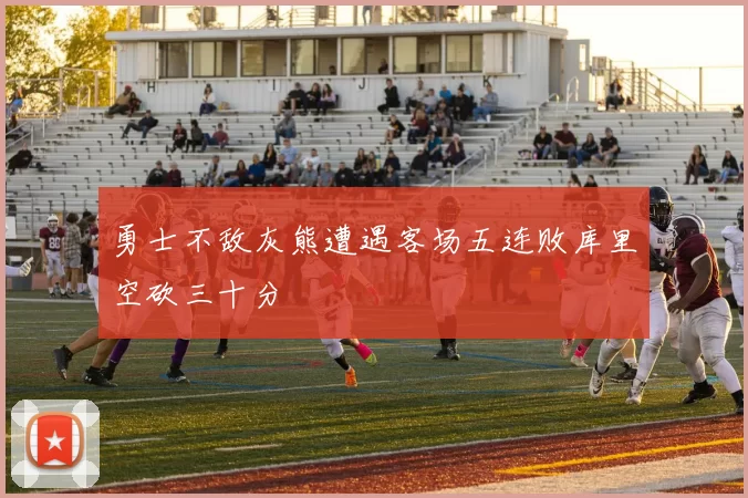 勇士不敌灰熊遭遇客场五连败库里空砍三十分