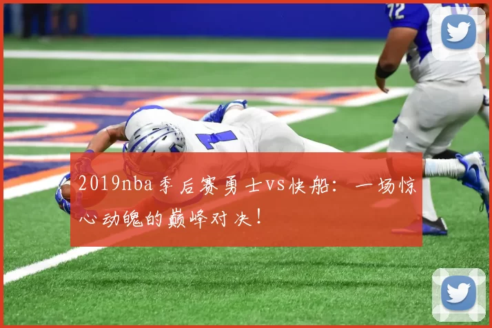 2019nba季后赛勇士vs快船：一场惊心动魄的巅峰对决！