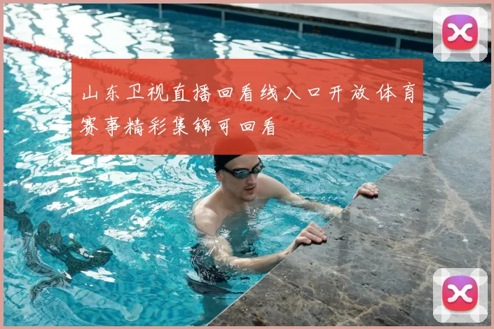 山东卫视直播回看线入口开放 体育赛事精彩集锦可回看