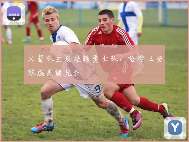 火箭队主场逆转勇士队,哈登三分球成关键先生