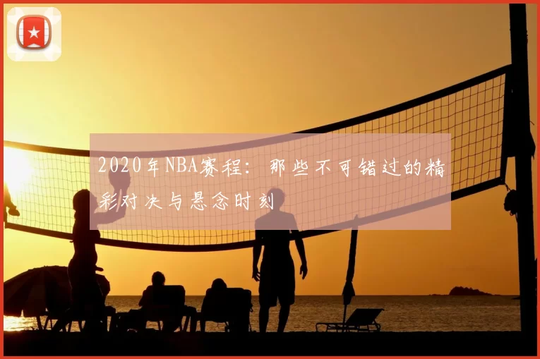 2020年NBA赛程:那些不可错过的精彩对决与悬念时刻