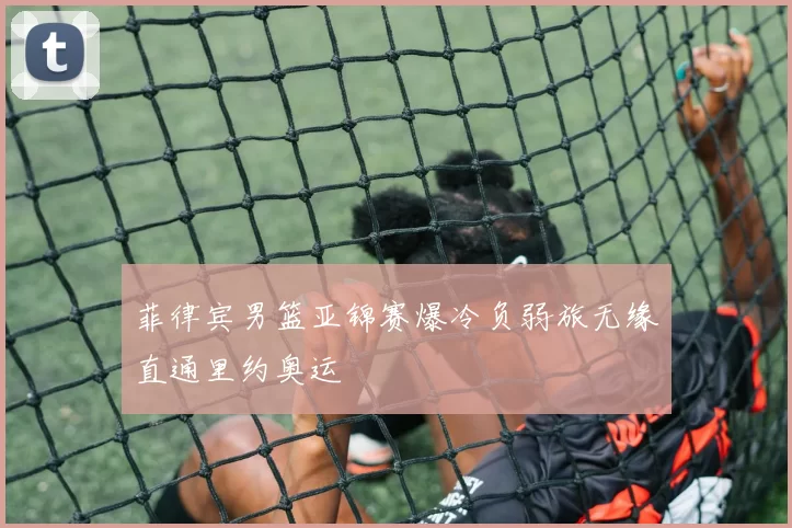 菲律宾男篮亚锦赛爆冷负弱旅无缘直通里约奥运