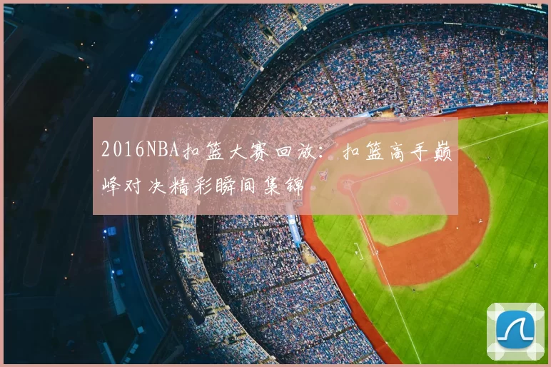 2016NBA扣篮大赛回放：扣篮高手巅峰对决精彩瞬间集锦