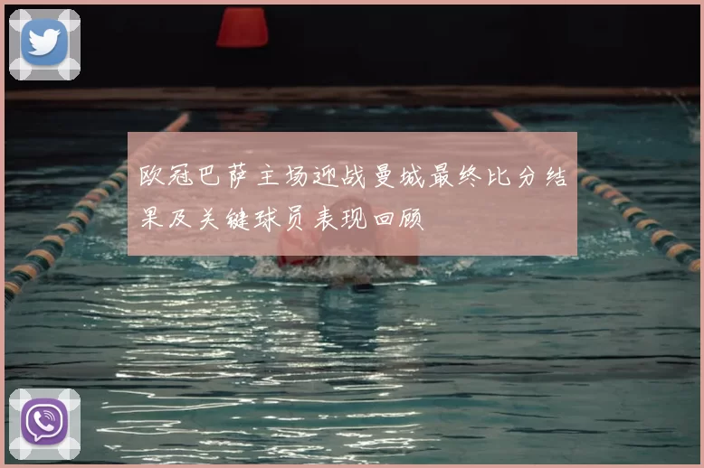 欧冠巴萨主场迎战曼城最终比分结果及关键球员表现回顾