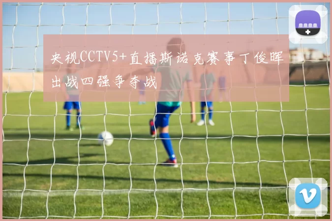 央视CCTV5+直播斯诺克赛事丁俊晖出战四强争夺战