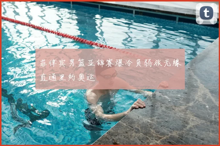 菲律宾男篮亚锦赛爆冷负弱旅无缘直通里约奥运