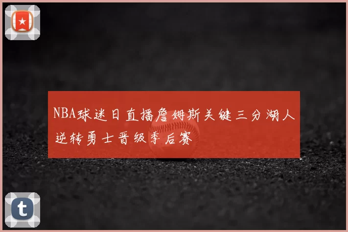 NBA球迷日直播詹姆斯关键三分湖人逆转勇士晋级季后赛